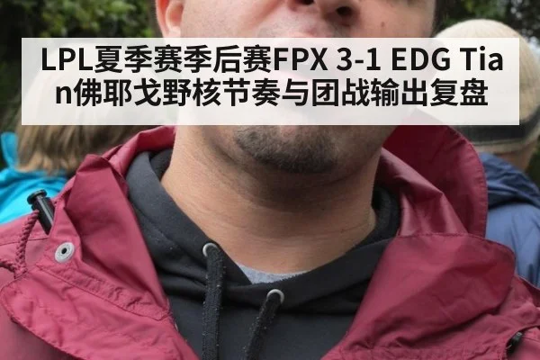 LPL夏季赛季后赛FPX 3-1 EDG Tian佛耶戈野核节奏与团战输出复盘