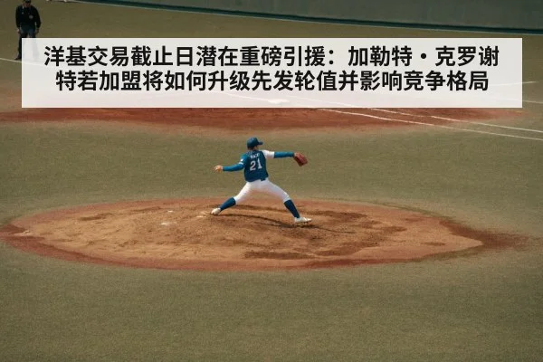 洋基交易截止日潜在重磅引援:加勒特·克罗谢特若加盟将如何升级先发轮值并影响竞争格局